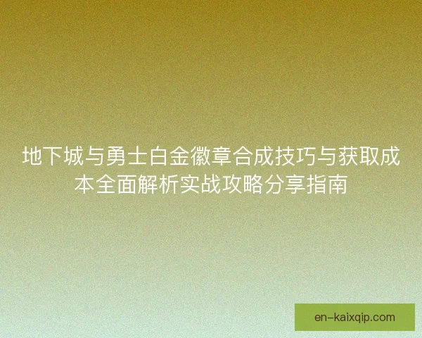 地下城与勇士白金徽章合成技巧与获取成本全面解析实战攻略分享指南